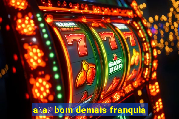 a莽a铆 bom demais franquia
